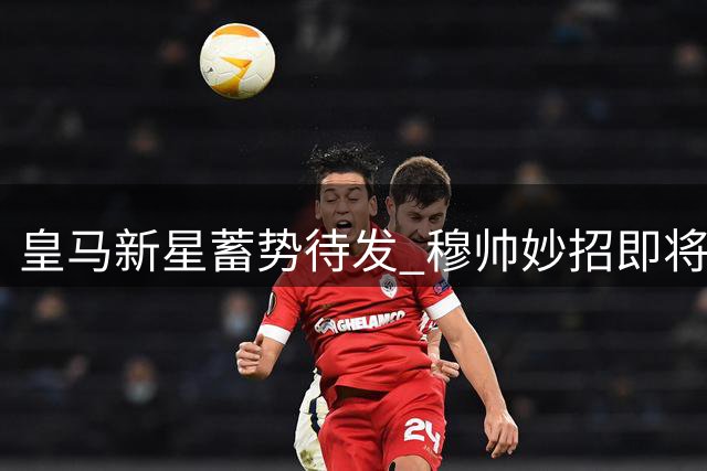 皇马新星蓄势待发 穆帅妙招即将显威